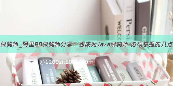 java架构师_阿里P8架构师分享：想成为Java架构师 必须掌握的几点技术