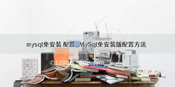 mysql免安装 配置_MySql免安装版配置方法