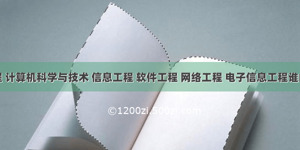 通信工程 计算机科学与技术 信息工程 软件工程 网络工程 电子信息工程谁的就业前