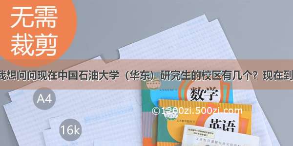 您好。我想问问现在中国石油大学（华东）研究生的校区有几个？现在到底在哪？