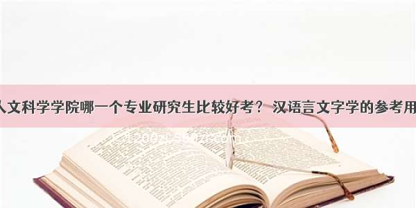中山大学人文科学学院哪一个专业研究生比较好考？ 汉语言文字学的参考用书是什么？