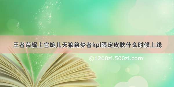 王者荣耀上官婉儿天狼绘梦者kpl限定皮肤什么时候上线