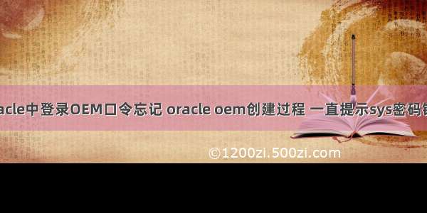 Oracle中登录OEM口令忘记 oracle oem创建过程 一直提示sys密码错误