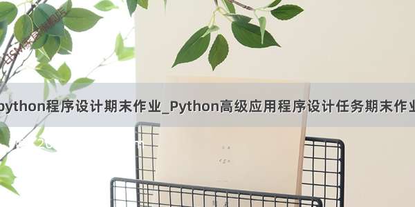 python程序设计期末作业_Python高级应用程序设计任务期末作业