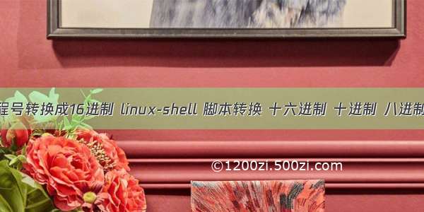 linux进程号转换成16进制 linux-shell 脚本转换 十六进制 十进制 八进制 二进制