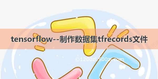 tensorflow--制作数据集tfrecords文件