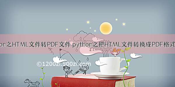 python之HTML文件转PDF文件 python之把HTML文件转换成PDF格式文档