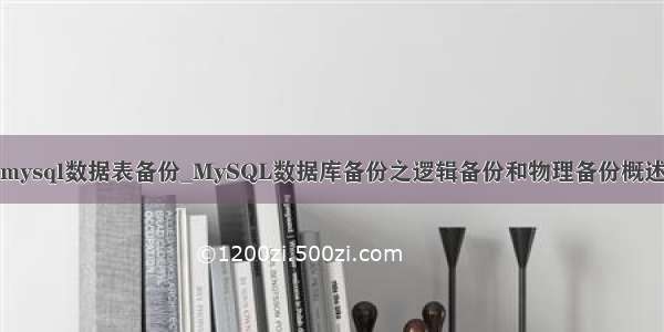 mysql数据表备份_MySQL数据库备份之逻辑备份和物理备份概述