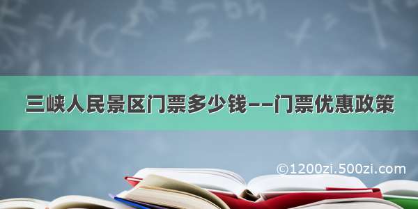 三峡人民景区门票多少钱——门票优惠政策