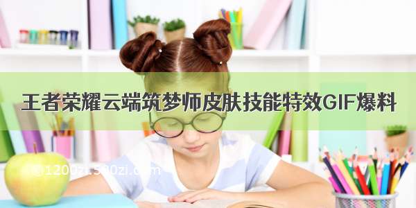 王者荣耀云端筑梦师皮肤技能特效GIF爆料