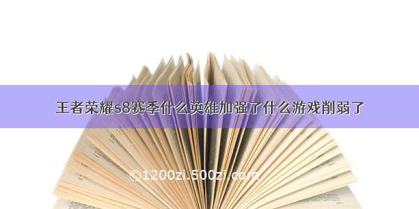 王者荣耀s8赛季什么英雄加强了什么游戏削弱了