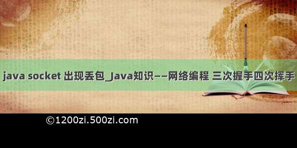 java socket 出现丢包_Java知识——网络编程 三次握手四次挥手