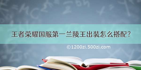 王者荣耀国服第一兰陵王出装怎么搭配？