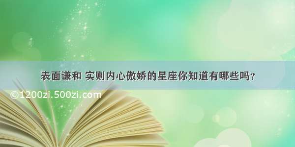 表面谦和 实则内心傲娇的星座你知道有哪些吗？