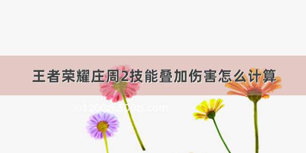 王者荣耀庄周2技能叠加伤害怎么计算