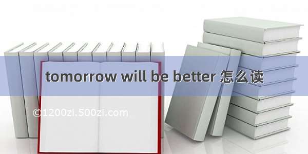 tomorrow will be better 怎么读