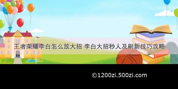 王者荣耀李白怎么放大招 李白大招秒人及刷新技巧攻略