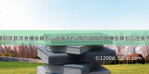 二维码收款语音播报器怎么连接手机(微信收款语音播报器怎么连接手机)