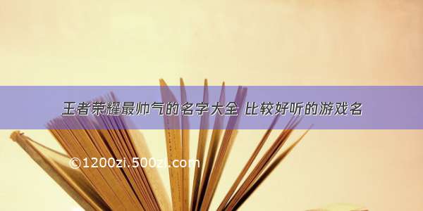 王者荣耀最帅气的名字大全 比较好听的游戏名