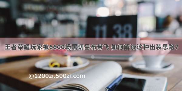 王者荣耀玩家被6600场黑切吕布带飞 如何解读这种出装思路？