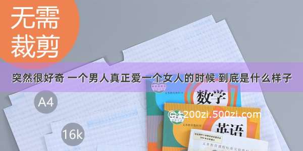 突然很好奇 一个男人真正爱一个女人的时候 到底是什么样子