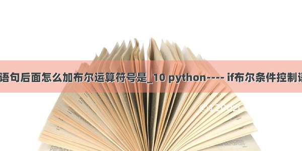 python的if语句后面怎么加布尔运算符号是_10 python---- if布尔条件控制语法（二）...