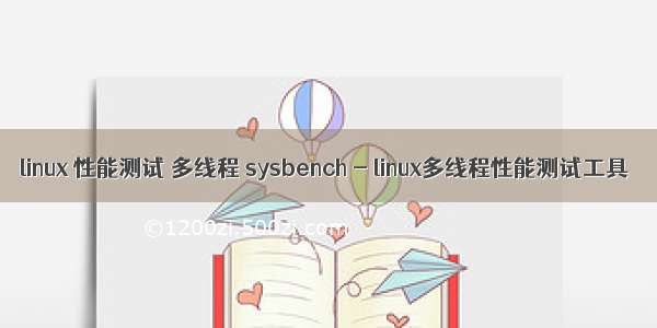 linux 性能测试 多线程 sysbench - linux多线程性能测试工具