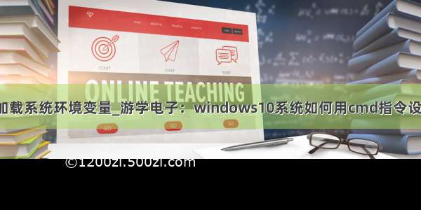 apache如何加载系统环境变量_游学电子：windows10系统如何用cmd指令设置环境变量...