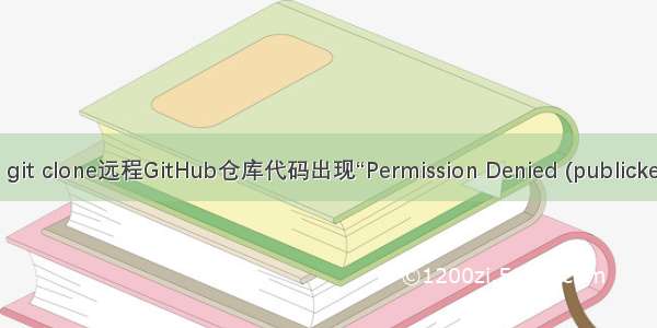 Git(3)：git clone远程GitHub仓库代码出现“Permission Denied (publickey)”问题