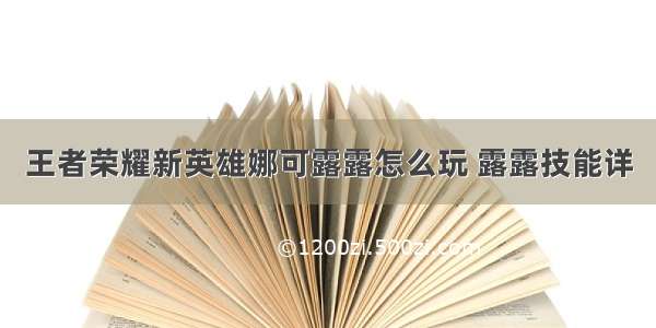 王者荣耀新英雄娜可露露怎么玩 露露技能详