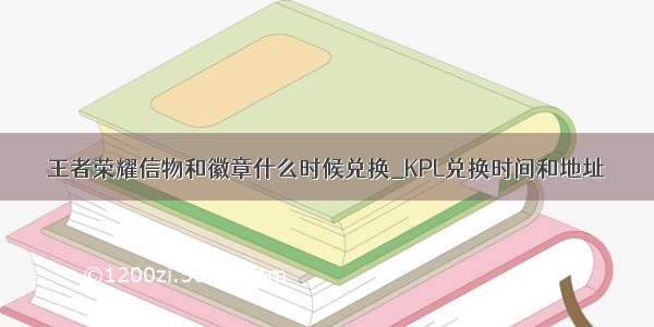 王者荣耀信物和徽章什么时候兑换_KPL兑换时间和地址