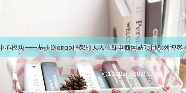 用户中心模块——基于Django框架的天天生鲜电商网站项目系列博客（五）