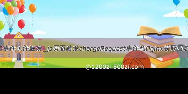 js双击事件条件触发_js页面触发chargeRequest事件和Nginx获取日志信息