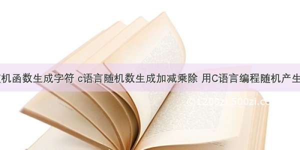 c语言随机函数生成字符 c语言随机数生成加减乘除 用C语言编程随机产生一道......