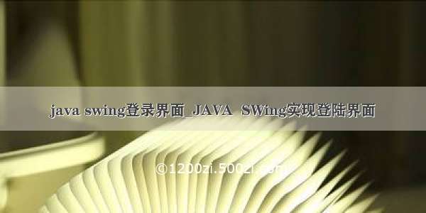 java swing登录界面_JAVA  SWing实现登陆界面