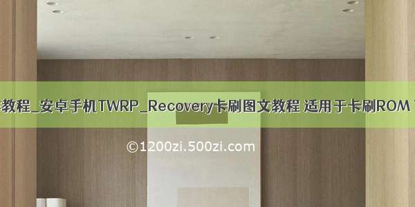 安卓rom制作教程_安卓手机TWRP_Recovery卡刷图文教程 适用于卡刷ROM TWRP救砖