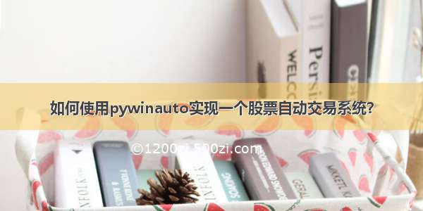 如何使用pywinauto实现一个股票自动交易系统？