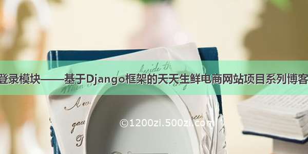 用户登录模块——基于Django框架的天天生鲜电商网站项目系列博客（四）