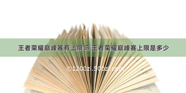 王者荣耀巅峰赛有上限吗 王者荣耀巅峰赛上限是多少