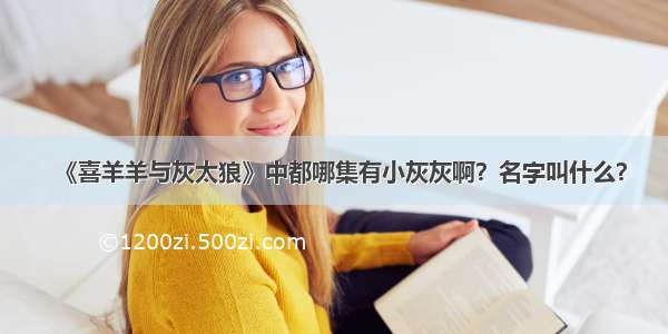 《喜羊羊与灰太狼》中都哪集有小灰灰啊？名字叫什么？