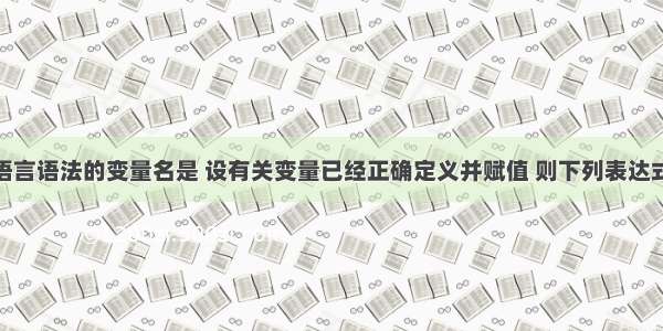 下列符合c语言语法的变量名是 设有关变量已经正确定义并赋值 则下列表达式中符合C语