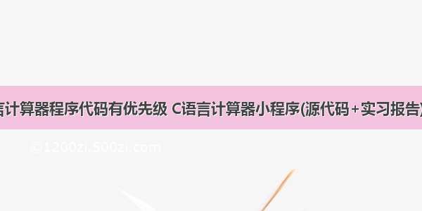 c语言计算器程序代码有优先级 C语言计算器小程序(源代码+实习报告).doc