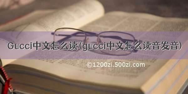 Gucci中文怎么读(gucci中文怎么读音发音)