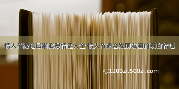 情人节微信最潮浪漫情话大全 情人节适合发朋友圈的表白情话