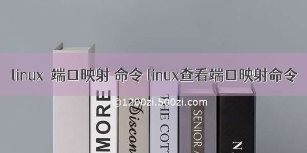 linux  端口映射 命令 linux查看端口映射命令