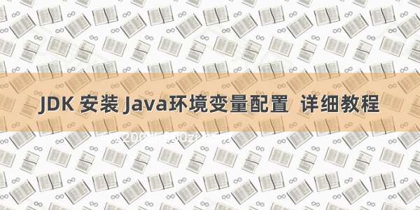 JDK 安装 Java环境变量配置  详细教程