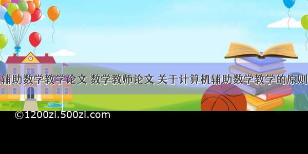 浅谈计算机辅助数学教学论文 数学教师论文 关于计算机辅助数学教学的原则方式相关参