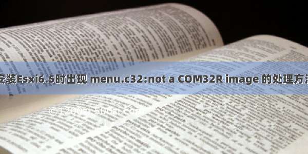 安装Esxi6.5时出现 menu.c32:not a COM32R image 的处理方法