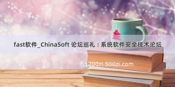 fast软件_ChinaSoft 论坛巡礼 : 系统软件安全技术论坛