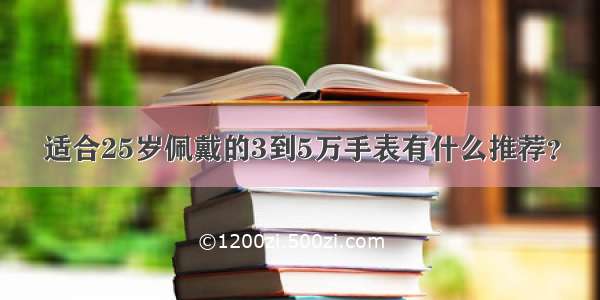 适合25岁佩戴的3到5万手表有什么推荐？